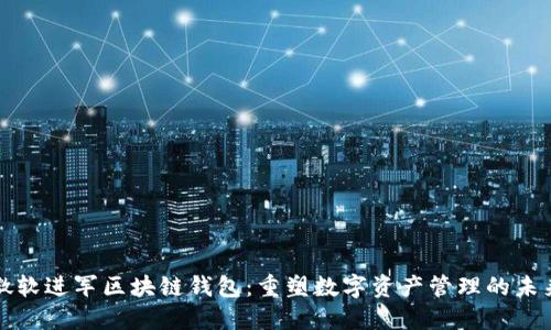 微软进军区块链钱包：重塑数字资产管理的未来