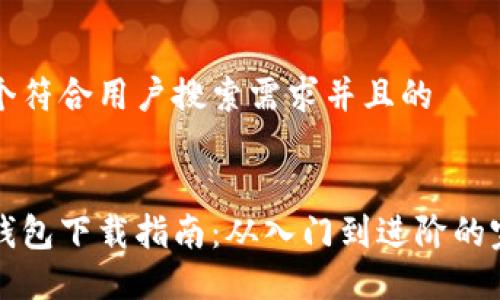 思考一个符合用户搜索需求并且的


区块链钱包下载指南：从入门到进阶的完整教程