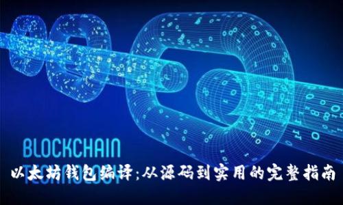以太坊钱包编译：从源码到实用的完整指南