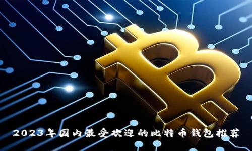 2023年国内最受欢迎的比特币钱包推荐