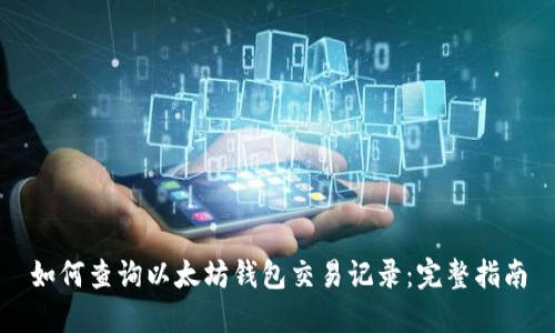 如何查询以太坊钱包交易记录：完整指南