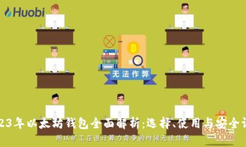 2023年以太坊钱包全面解析：选择、使用与安全评估