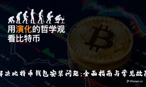 如何解决比特币钱包安装问题：全面指南与常见故障排除
