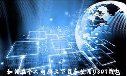 
如何在个人电脑上下载和使用USDT钱包