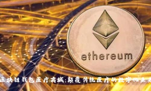 区块链钱包医疗商城：颠覆传统医疗的数字化未来
