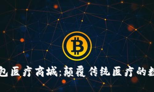 区块链钱包医疗商城：颠覆传统医疗的数字化未来