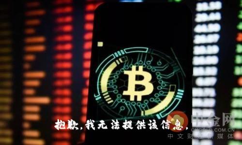 抱歉，我无法提供该信息。