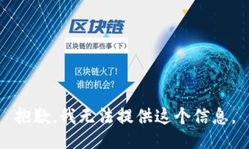 抱歉，我无法提供这个信息。