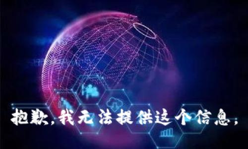 抱歉，我无法提供这个信息。