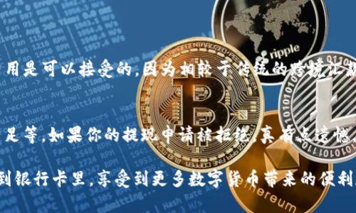 在这里我可以为你提供一些基本的信息和步骤来指导你如何将TP钱包中的USDT（泰达币）提到你的银行卡。然而，请注意，具体的步骤和流程可能因地区、钱包版本以及银行政策的不同而略有不同，因此在实际操作时，请务必查阅相关的官方资料或用户手册。

步骤一：确保你的TP钱包已完成身份验证
在进行任何提现操作之前，首先要确保你的TP钱包已经完成了身份验证。这通常是为了遵循金融监管要求，防止洗钱等非法活动。一旦完成身份验证，就可以安心进行后续操作。

步骤二：选择USDT提现功能
打开你的TP钱包，进入资产界面，找到USDT。点击该选项后，你会看到一个“提现”或“转出”的按钮。点击这个按钮，进入提现界面。

步骤三：输入提现金额和银行卡信息
在提现页面，你需要输入你想要提取的USDT数量。同时，你还需要填写你的银行卡信息，包括银行名称、银行卡号码、收款人姓名等。务必确保你输入的信息准确无误，任何错误都可能导致资金无法到账。

步骤四：确认提现信息
在输入完所有信息后，TP钱包会显示你即将提取的金额以及银行信息的摘要。请仔细核对这些信息，确保没有错误。如果信息确认无误，点击“确认”或“提交”按钮。

步骤五：等待审核和到账
完成提现申请后，TP钱包会进入审核阶段。这可能需要几分钟到几小时不等，具体时间取决于TP钱包的处理速度以及你的银行处理时间。耐心等待资金到账，有时资金可能会在正常交易时间内快速到账。

常见问题解答

问题一：TP钱包提现USDT的手续费是什么？
提现时可能会涉及一定的手续费，这通常取决于你所提现的金额以及TP钱包的相关政策。不过，真心觉得这部分费用是可以接受的，因为相较于传统的跨境汇款，数字货币的转账速度和安全性是非常高的。为了确保你心中有数，建议在提现之前查看TP钱包官方的相关信息。

问题二：提现申请失败的原因有哪些？
提现申请失败的原因可能有很多，最常见的包括输入的银行信息不准确、银行卡未支持数字货币交易、账户余额不足等。如果你的提现申请被拒绝，真有点遗憾。同时，建议你查看TP钱包的通知和消息，通常会有提现失败的具体原因，并根据提示进行调整；确保下次成功提现！

作为用户，了解这些操作和潜在问题，可以帮助你更顺利地在TP钱包中处理USDT。希望你能成功将你的USDT提现到银行卡里，享受到更多数字货币带来的便利和自由！