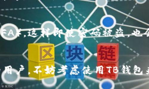 区块链TB钱包是与区块链技术相关的一种数字钱包，主要用于存储、管理和交易加密货币。它可以帮助用户安全地存放他们的数字资产，并与其他用户进行快速、便捷的交易。

### 区块链TB钱包的功能与特点

#### 1. 安全保障
区块链TB钱包通过使用密码学技术，确保用户的私钥和交易信息不会被泄露。用户可以选择设置多重签名和冷存储功能，以进一步增强安全性。无论是个人资金还是企业资产，TB钱包都提供了一系列的安全保护措施，让用户可以安心使用。

#### 2. 便捷操作
TB钱包界面友好，操作简便。用户可以快捷地进行资产转账、余额查询、交易记录查看等操作，极大简化了加密货币的使用过程。这种便捷的体验让更多用户能够轻松上手，减少了对技术的依赖。

#### 3. 多种功能
除了存储和交易加密货币外，TB钱包还提供了一些其他的功能，比如资产管理、兑换、投资等。这些功能允许用户在一个平台上完成多个操作，提升了用户体验。

#### 4. 创新和发展
区块链技术日新月异，TB钱包也在不断发展创新。随着去中心化金融（DeFi）的兴起，许多钱包开始支持更多的区块链和代币，用户的选择更加多样化。此外，钱包的安全性和用户体验也在持续。

### 常见问题

#### Q1: TB钱包支持哪些加密货币？
真心觉得这是一个很重要的问题，因为用户选择钱包时，支持的币种直接影响了他们的投资决策。一般来说，TB钱包支持主要的加密货币，如比特币、以太坊、瑞波币等。同时，一些TB钱包也会扩展支持一些新兴币种，以满足不同用户的需求。不过，具体支持的币种可能因钱包而异，用户在选择时可以查看官方信息。

#### Q2: 如何保障TB钱包的安全性？
有点遗憾的是，很多用户在使用数字钱包时往往忽视了安全措施。针对TB钱包的安全性，用户可以采取以下几种方式来进行保障：首先，确保启用双重身份验证（2FA），这样即使密码被盗，也会有一层额外的保护。其次，定期更新密码，并使用复杂的、 únicos 的密码。此外，用户还可以将大额的加密货币转存到冷钱包，以减少在线钱包带来的潜在风险。

### 结论
区块链TB钱包为用户提供了一个安全、便捷的数字资产管理工具。随着区块链技术的不断发展，TB钱包还将不断升级，满足用户的各种需求。如果你是加密货币的用户，不妨考虑使用TB钱包来管理你的资产，安全只在一键之间。