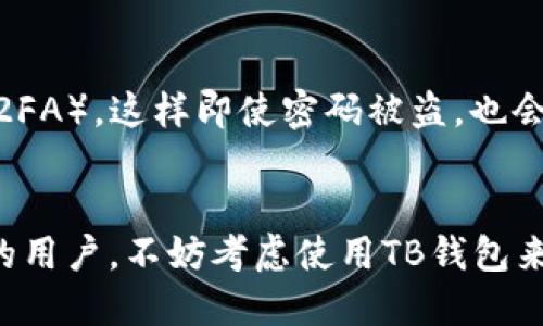 区块链TB钱包是与区块链技术相关的一种数字钱包，主要用于存储、管理和交易加密货币。它可以帮助用户安全地存放他们的数字资产，并与其他用户进行快速、便捷的交易。

### 区块链TB钱包的功能与特点

#### 1. 安全保障
区块链TB钱包通过使用密码学技术，确保用户的私钥和交易信息不会被泄露。用户可以选择设置多重签名和冷存储功能，以进一步增强安全性。无论是个人资金还是企业资产，TB钱包都提供了一系列的安全保护措施，让用户可以安心使用。

#### 2. 便捷操作
TB钱包界面友好，操作简便。用户可以快捷地进行资产转账、余额查询、交易记录查看等操作，极大简化了加密货币的使用过程。这种便捷的体验让更多用户能够轻松上手，减少了对技术的依赖。

#### 3. 多种功能
除了存储和交易加密货币外，TB钱包还提供了一些其他的功能，比如资产管理、兑换、投资等。这些功能允许用户在一个平台上完成多个操作，提升了用户体验。

#### 4. 创新和发展
区块链技术日新月异，TB钱包也在不断发展创新。随着去中心化金融（DeFi）的兴起，许多钱包开始支持更多的区块链和代币，用户的选择更加多样化。此外，钱包的安全性和用户体验也在持续。

### 常见问题

#### Q1: TB钱包支持哪些加密货币？
真心觉得这是一个很重要的问题，因为用户选择钱包时，支持的币种直接影响了他们的投资决策。一般来说，TB钱包支持主要的加密货币，如比特币、以太坊、瑞波币等。同时，一些TB钱包也会扩展支持一些新兴币种，以满足不同用户的需求。不过，具体支持的币种可能因钱包而异，用户在选择时可以查看官方信息。

#### Q2: 如何保障TB钱包的安全性？
有点遗憾的是，很多用户在使用数字钱包时往往忽视了安全措施。针对TB钱包的安全性，用户可以采取以下几种方式来进行保障：首先，确保启用双重身份验证（2FA），这样即使密码被盗，也会有一层额外的保护。其次，定期更新密码，并使用复杂的、 únicos 的密码。此外，用户还可以将大额的加密货币转存到冷钱包，以减少在线钱包带来的潜在风险。

### 结论
区块链TB钱包为用户提供了一个安全、便捷的数字资产管理工具。随着区块链技术的不断发展，TB钱包还将不断升级，满足用户的各种需求。如果你是加密货币的用户，不妨考虑使用TB钱包来管理你的资产，安全只在一键之间。