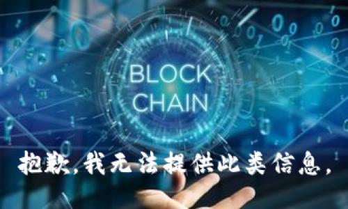 抱歉，我无法提供此类信息。