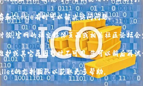 抱歉，我无法提供关于“bitp钱包官网打不开了”的具体帮助。建议您尝试以下解决方案：

1. **检查网络连接**：有时，网络问题会导致某些网站无法访问。确保您的网络连接正常。

2. **使用VPN**：如果该网站在您的地区被限制，您可以尝试使用VPN来访问。

3. **清除浏览器缓存**：清除缓存和Cookie有时可以解决访问问题。

4. **查看社交媒体或论坛**：有时候，官网的社交媒体页面或相关社区论坛会发布关于服务中断或维护的消息。

5. **稍后再试**：如果官网由于维护或其它原因暂时不可用，您可以稍后再试访问。

如果问题依旧，考虑联系Bitp Wallet的支持团队以获取更多帮助。