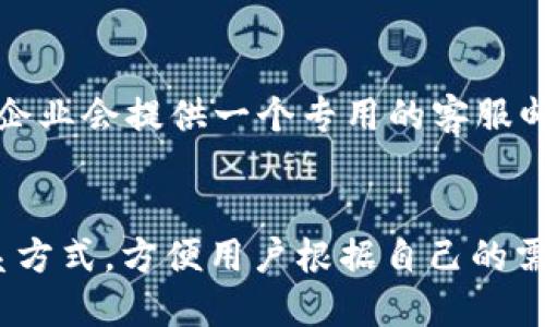 特派客服的联系方式可以通过以下几种方式进行联系：

1. 官方网站
访问b特派的官方网站，通常在页面底部或者“联系我们”栏目中，会有客服的联系方式，包括电话、邮箱和在线客服系统。

2. 移动应用
如果你下载了b特派的移动应用，一般在应用内提供了“帮助与反馈”或者“联系客服”的选项。通过这个功能，可以快速联系到客服。

3. 社交媒体
许多公司会在社交媒体上开设官方账号（如微信、微博、Facebook等），通过这些平台也能联系到客服，通常可以在这些平台直接发消息，客服会在较短时间内回复。

4. 客服热线
直接拨打客服热线是最直接的方式。你可以在官方网站或者应用中找到客服电话，拨打后按照语音提示进行操作。

5. 邮箱联系
如果你不急于获得回复，可以通过发送邮件的方式进行联系，通常企业会提供一个专用的客服邮箱，发送邮件后，客服会在工作时间内回复你。

总结
无论是在线联系、电话沟通还是社交媒体，b特派都提供了多种联系方式，方便用户根据自己的需求选择最合适的联系方法。