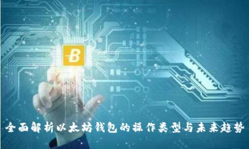 全面解析以太坊钱包的操作类型与未来趋势