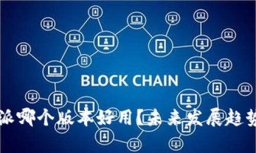 比特派哪个版本好用？未来发展趋势分析