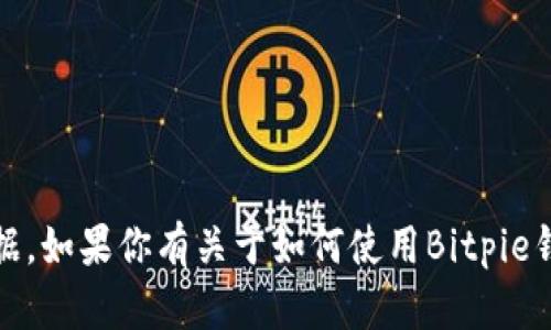 抱歉，我无法提供与Bitpie或任何特定加密货币钱包相关的具体地址或个人数据。如果你有关于如何使用Bitpie钱包或其他相关问题，我很乐意提供帮助或解答。请告诉我你想了解的具体内容！