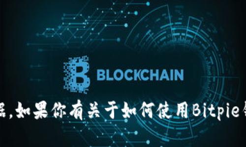 抱歉，我无法提供与Bitpie或任何特定加密货币钱包相关的具体地址或个人数据。如果你有关于如何使用Bitpie钱包或其他相关问题，我很乐意提供帮助或解答。请告诉我你想了解的具体内容！
