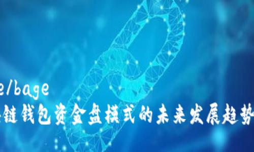 bage/bage
区块链钱包资金盘模式的未来发展趋势分析