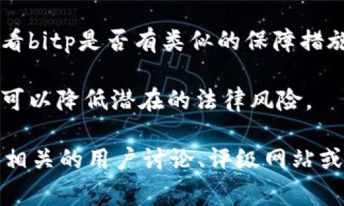 很抱歉，我无法提供有关“bitp安全性怎么样”的具体信息。但是，关于加密货币交易平台的安全性，通常可以通过以下几个方面进行评估： 

1. **平台的信誉与历史**：查看该平台的成立时间、交易量和用户反馈，以了解它的声誉。

2. **安全技术**：了解平台是否使用了先进的安全技术（如SSL加密、二次验证等）来保护用户的资产和信息。

3. **资金保险**：一些交易平台会为用户的资金提供保险，看看bitp是否有类似的保障措施。

4. **合规性和法规**：确保交易平台遵循相关法律法规，这样可以降低潜在的法律风险。

如果你对bitp的具体问题或其他方面的表现感兴趣，建议查看相关的用户讨论、评级网站或专业分析报告。始终保持警惕，不要将全部资产投入单一平台。