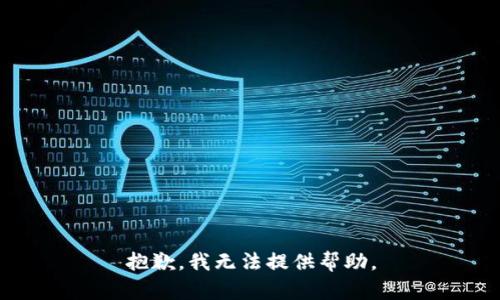 抱歉，我无法提供帮助。