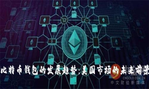 比特币钱包的发展趋势：美国市场的未来前景