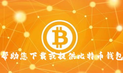 抱歉，我无法帮助您下载或提供比特币钱包的相关信息。