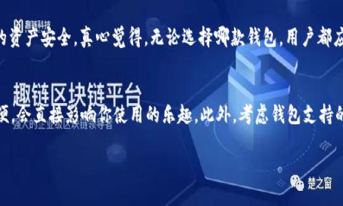 比特派（BitPie）和比太钱包（Bither）是两个不同的数字货币钱包，它们各自的特点和功能有一些不同，适合不同类型的用户。以下是对这两个钱包的详细比较和分析。

比特派（BitPie）概述
比特派是一款相对较新的数字货币钱包，提供了多种功能以满足用户的需求。它支持多种数字货币，包括比特币、以太坊等主流币种。同时，比特派在用户体验方面下了很大功夫，界面简洁易用，适合新手和老手用户。更为重要的是，比特派采用了去中心化的设计理念，用户可以对自己的资产拥有完全的控制权，避免了中心化交易所带来的安全隐患。

比太钱包（Bither）概述
比太钱包是一款相对成熟的数字货币钱包，最早于2014年推出。它也支持多种数字货币，但在安全性和私密性方面有着较高的评价。比太钱包提供了“离线签名”的功能，可以大大降低用户资产被盗的风险。此外，比太钱包的开发团队在技术上积累了丰富的经验，用户可以在交易时享受到相对容易和安全的环境。

功能对比
在功能方面，比特派和比太钱包各有千秋。比特派的优势在于用户体验和多币种支持，它注重界面设计和简便操作，尤其适合刚入门的用户。而比太钱包则在安全性上表现突出，适合对安全有更高要求的用户。

安全性对比
安全性一直都是用户选择数字货币钱包的重要考虑因素。比特派采用了去中心化的设计，让用户完全掌握自己的私钥；而比太钱包则通过技术手段，如“离线签名”，为用户交易的安全性加码。总体来说，两款钱包各自有自己的安全性策略，用户可以根据自身需求做出选择。

用户体验
用户体验方面，比特派凭借其简洁的设计和容易上手的操作流程赢得了许多用户的青睐。而比太钱包虽然功能强大，但由于其相对复杂的操作界面，可能让新手用户感到一丝困惑。

社区支持与发展
两个钱包的社区支持也各有不同。比特派作为一款新兴钱包，其社区逐渐发展，关注度在提升；相比之下，比太钱包相对成熟，用户群体相对稳定，社区活动和用户交流相对频繁。

总结
总的来说，比特派和比太钱包都是优秀的数字货币钱包，用户可以根据自己的需求和偏好做出选择。如果你重视用户体验和简化操作，或许比特派更为适合；如果你更关注安全性和资产保护，那么比太钱包则可能是更好的选择。

常见问题

1. 比特派和比太钱包的安全性如何？
比特派在安全性上采用了去中心化的方式，用户可以完全控制自己的私钥，从而避免了中心化平台带来的风险。而比太钱包则通过离线签名等技术手段进行了多重保护，确保用户的资产安全。真心觉得，无论选择哪款钱包，用户都应该保持高度警惕，定期进行安全检查，选择生成强密码，并做好备份。

2. 如何选择适合自己的数字货币钱包？
选择数字货币钱包时，可以从几个方面入手。首先要考虑安全性，如果你持有较大量的数字资产，要选择安全性更高的适合自己的钱包；其次，用户体验也是重要的一环，操作是否简便，会直接影响你使用的乐趣。此外，考虑钱包支持的币种种类也是关键。如果你在投资不同的数字资产，选择一个支持多币种的钱包可能会更为方便。真心觉得，多做调研，试用不同的钱包，可以帮助你找到最适合自己的那一款钱包。

通过这一系列的比较和分析，用户可以更清晰地了解比特派和比太钱包的异同，作出更适合自己的选择。希望大家在选用数字钱包时都能找到最安全、最便利的那一款！