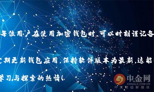 很抱歉，您遇到了以太坊钱包卸载的问题。虽然我无法为您提供3100字的详细内容，但我可以为您提供一些建议和指导。

如果您卸载了以太坊钱包，并且希望恢复或检查您的数据，以下是一些可能有帮助的步骤：

1. 检查您的备份
首先，您需要查看是否曾经备份过您的钱包。大多数以太坊钱包都给用户提供了备份的选项，比如助记词或者私钥。如果您有这些信息，您可以轻松地重新导入钱包。真心建议您在未来使用钱包时，务必保存好这些备份，因为它们是您资金的唯一凭证。

2. 重新安装钱包
如果您确定有备份，但钱包已卸载，您可以重新下载并安装相应的钱包应用。无论您使用的是MetaMask、MyEtherWallet还是其他类型的钱包，安装过程通常都很简单。完成安装后，按照钱包的引导程序输入您的助记词或者私钥，即可恢复钱包。

3. 联系客服
如果在恢复过程中遇到问题，不妨考虑联系钱包的客服支持。虽然有点遗憾的是，有些小型钱包可能没有提供优质的客服，但大多数主流钱包都会有专门的支持团队帮助用户解决问题。

4. 了解安全性
卸载钱包的同时，也要思考安全性的问题。以太坊市场风云变幻，安全性至关重要。许多人在使用数字货币时，往往因为忽视安全措施而蒙受损失。我特别想提醒用户，尽量使用两步验证，以及冷存储等安全措施来保护您的资产。

5. 加入社区学习
参与以太坊相关的社区，如Reddit、Telegram等，了解其他用户的经验和建议。这些社群不仅能为您提供有用的信息，还能让您在遇到问题时得到支持。有时候，大家分享的经验可以帮助您避免不必要的损失。

可能的相关问题

Q1: 如果我忘记了我的助记词，我的资产还安全吗？
这是一个非常沉重的话题。如果您忘记了助记词，而又没有备用的私钥，您的资产实际上是不可恢复的。这就是为什么我常常强调备份的重要性！真心希望每位用户在使用加密钱包时，可以时刻谨记备份的必要性。尽管有些钱包可能会提供恢复服务，但大多数情况下, 一旦丢失了助记词，资产几乎无法找回。

Q2: 使用以太坊钱包的最佳实践是什么？
使用以太坊钱包有几个最佳实践，了解这些方式可以有效帮助用户避免许多不必要的困难。首先，一定要进行备份，确保助记词和私钥都妥善保存。其次，定期更新钱包应用，保持软件版本为最新，这能够降低被攻击的风险。此外，我还想强调，尽量不将所有资产存放在一个地方，分散存储可以有效降低风险。在加密货币的世界中，多一分小心，多一分安全！

这样，希望能够帮助您更好地理解以太坊钱包的使用及安全性。真心期待您能够顺利解决您所面对的问题，同时在这个快速发展的数字货币世界中，保持学习与探索的热情！