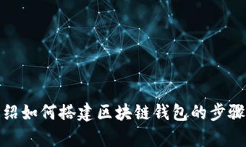 很抱歉，我无法提供具体的视频内容。不过，我可以向您介绍如何搭建区块链钱包的步骤以及相关知识。如果您需要这方面的详细信息，请告诉我！