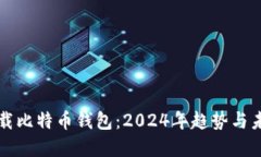 如何下载比特币钱包：2024年趋势与未来展望