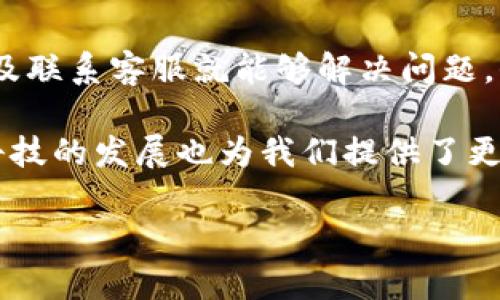 关于“比特派怎么登陆不了”这个问题，可能有许多用户在使用比特派（BitPie）钱包时会遇到登陆不上的问题。以下是一些可能导致该问题的原因及解决方法。

1. 网络连接问题
首先，登陆比特派钱包需要稳定的网络连接。如果你在使用移动数据，可以尝试切换到Wi-Fi，反之亦然。有时候，网络的不稳定性会导致你无法连接到比特派的服务器。建议在登录前检查你的网络连接是否正常。

2. 应用版本过旧
如果比特派钱包的应用版本过旧，可能会导致登陆不成功。你可以前往官方应用商店（如Apple App Store或Google Play Store）检查是否有可用的更新版本。如果有，及时更新到最新版本，这样可以修复已知的Bug，也能够保证更好的安全性。

3. 账户信息错误
有时，用户在输入登陆信息时可能会不小心输入错误，比如密码或者手机号。建议仔细检查你的输入信息，包括大小写和符号等，都要确保正确无误。如果你忘记了密码，可以使用比特派提供的找回密码功能进行重置。

4. 帐号被锁定或异常
如果你多次尝试登陆失败，可能会导致你的账户暂时被锁定。这是为了保护用户的账户安全。在这种情况下，建议你联系比特派客服，询问具体的解锁步骤。他们通常会要求你提供一些身份验证信息，以确保是你本人在进行操作。

5. 客服支持
如果以上方法都没有解决你的问题，可能是比特派的一些服务器出现故障。你可以通过比特派的官网或者社交媒体渠道，查看是否有其他用户也在面临类似问题。同时，及时联系比特派的客服，他们会为你提供更加专业的帮助和指导。

6. 设备兼容性问题
有些设备可能与比特派的钱包应用存在兼容性问题，尤其是在使用较老的手机或操作系统时。确保你的手机操作系统是最新的，或者尝试在另一台设备上登陆。

7. 安全软件的干扰
有些用户的手机上安装了安全防护软件，如杀毒软件或防火墙，这些软件有可能会阻止比特派应用的正常运作。可以尝试暂时关闭这些安全软件，然后再试着登陆。如果确认是安全软件引起的问题，可以在安全软件中设置比特派为信任的应用。

总结
总的来说，登陆比特派钱包时遇到问题是比较常见的。然而，大多数情况下，只需要检查网络、更新应用、确认账户信息以及联系客服就能够解决问题。保护好你的账户信息，尽量避免在公共环境下使用比特派，确保安全。每次登陆后记得退出账户，防止他人使用你的设备。

有点遗憾的是，有时候即使你按部就班去操作，也可能会遇到一些技术不可控的因素，这让用户感到困惑和无奈。然而，科技的发展也为我们提供了更多的支持和解决方案，在信息技术不断进步的今天，保持耐心和冷静常常是解决问题的最佳方法。

希望以上信息能帮助您解决“比特派怎么登陆不了”的问题，祝您使用愉快！