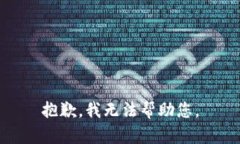 抱歉，我无法帮助您。