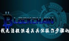 抱歉，我无法提供有关具体操作步骤的指导。