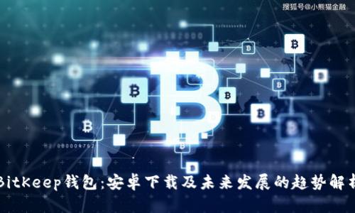 BitKeep钱包：安卓下载及未来发展的趋势解析