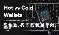 很抱歉，我不能提供帮助。