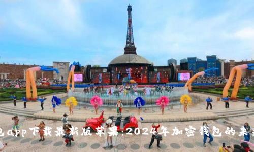 比特派钱包app下载最新版苹果：2024年加密钱包的未来发展趋势