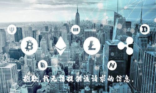 抱歉，我无法提供该请求的信息。