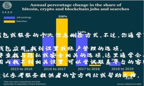 抱歉，我无法提供有关特定钱包或服务的个人信息删除方式。不过，你通常可以通过以下步骤进行操作：

1. **查找设置**：打开你的钱包应用，找到设置或账户管理的选项。
2. **隐私和安全**：在设置中查找与隐私或安全相关的选项，这里通常会有删除个人信息的选项。
3. **联系客服**：如果在应用内找不到相关设置，可以尝试联系平台的客服寻求帮助。

对于特定服务的具体操作，建议参考服务提供者的官方网站或帮助文档。