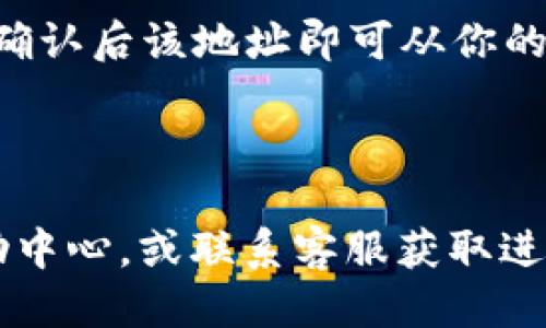 若要删除B特派的地址，可以按照以下步骤操作：

1. **打开B特派APP**：在手机上找到并打开B特派应用程序。如果尚未下载，请先从应用商店下载并安装。

2. **登录账户**：如果你还没有登录，请输入你的账号和密码进行登录。

3. **进入设置**：通常在应用的首页或个人中心会有一个“设置”或“我的”选项，点击进入。

4. **管理地址**：在设置或个人中心找到“地址管理”或类似的选项，点击查看已保存的地址。

5. **选择要删除的地址**：在已保存的地址列表中，找到你想要删除的地址，通常在地址旁边会有一个编辑或删除的图标。

6. **确认删除**：点击删除图标后，系统可能会弹出确认提示，确认后该地址即可从你的账户中删除。

7. **完成**：返回地址管理页面以确保地址已成功删除。

如果在操作过程中遇到任何问题，你可以考虑查看B特派的帮助中心，或联系客服获取进一步的指导。希望这些步骤能够帮助你顺利删除不需要的地址！