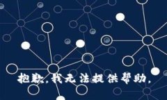 抱歉，我无法提供帮助。