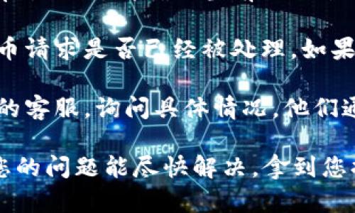 很抱歉，您遇到了提币未到账的问题。请您按以下步骤进行排查和解决：

1. **确认提币地址**：确保您在提币时输入的地址是正确的，并且与您要提币的币种匹配。

2. **查看网络状态**：不同的币种在区块链上的确认时间可能会有所不同。请确认当前网络状况，有时候网络拥堵也会导致提币延迟。

3. **检查交易记录**：查看您的钱包或交易所的交易记录，确认提币请求是否已经被处理。如果交易仍在进行，您可以找到交易hash，在区块链浏览器上查看详情。

4. **联系客服**：如果以上步骤都没有解决问题，建议您联系平台的客服，询问具体情况。他们通常能提供更详细的帮助。

提币未到账可能让人感到不安和焦虑，我非常理解这种感觉。希望您的问题能尽快解决，拿到您提币的款项。