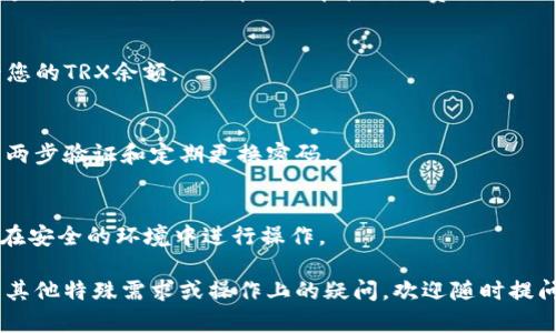 要在BK钱包中购买TRX（波场币），您可以按照以下步骤进行操作：

### 步骤 1：下载BK钱包
首先，确保您已经下载并安装了BK钱包。您可以在App Store或Google Play中搜索“BK钱包”进行下载。

### 步骤 2：创建或导入钱包
- 如果您是首次使用BK钱包，您需要创建一个新钱包。按照应用中的指示设置您的密码并备份助记词，以确保您可以找回您的钱包。
- 如果您已经有一个BK钱包，您可以选择导入钱包。

### 步骤 3：完成身份验证
在某些情况下，BK钱包可能需要进行身份验证，您可能需要提供一些个人信息进行注册。

### 步骤 4：充值法币
在BK钱包中购买TRX之前，您需要先充值一定金额的法币。通常，您可以通过银行转账、信用卡或其他支付方式进行充值，具体支付方式根据您的地区和BK钱包的支持情况而异。

### 步骤 5：选择TRX交易
在BK钱包的主界面，找到“交易”或“市场”选项。在这里，您可以看到可交易的数字货币列表。选择TRX。

### 步骤 6：下单购买TRX
选择购买TRX后，输入您想要购买的TRX数量或您希望花费的法币金额。确保检查当前的汇率和交易费用，确认后下单。

### 步骤 7：确认交易
完成购买后，您将收到交易确认。您可以在钱包的“资产”部分查看您的TRX余额。

### 步骤 8：安全存储
购买完TRX后，请确保采取安全措施来保护您的BK钱包，例如启用两步验证和定期更换密码。

### 结语
购买TRX的过程并不复杂，但务必确保您了解数字货币的风险，并在安全的环境中进行操作。

通过以上步骤，您就能够在BK钱包中顺利购买TRX了。如果您还有其他特殊需求或操作上的疑问，欢迎随时提问！