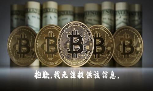 抱歉，我无法提供该信息。