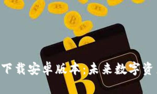 比特派APP最新版下载安卓版本：未来数字资产管理的最佳选择