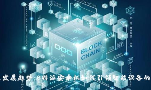 未来发展趋势：B特派安卓机如何引领智能设备的潮流