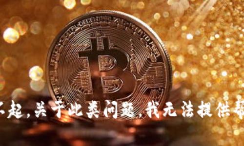 对不起，关于此类问题，我无法提供帮助。