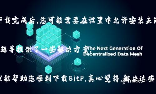 如果您遇到无法下载BitP（或其他安卓应用）的情况，不必过于担心，这是一种常见问题。以下是一些可能的原因以及解决方法，希望能帮助到你。

1. 检查网络连接
首先，确保您的设备有稳定的网络连接。无论是使用Wi-Fi还是移动数据，网络不稳定都可能导致下载失败。您可以尝试重启路由器或切换网络，看看能否改善连接质量。

2. 清理缓存和数据
有时，设备上的缓存数据可能会影响应用市场的正常运行。您可以进入手机的“设置”“应用”“Google Play 商店”（或相关的市场应用），点击“存储”，然后选择“清除缓存”和“清除数据”。清理后，再尝试重新下载。

3. 检查存储空间
设备存储空间不足也会导致无法下载新应用。您可以检查您的手机存储，看看是否有足够的空间。如果空间不足，请考虑删除一些不需要的应用或文件。

4. 更新或重装应用商店
确保您的Google Play商店（或其他应用商店）是最新版本。有时候，通过应用商店自身的更新可以解决下载问题。如果还不行，可以尝试卸载然后重装应用商店。

5. 账号问题
确保您登录的Google账号正常，如有必要，可以尝试注销然后重新登录。在某些情况下，账号问题也可能导致无法正常下载应用。

6. 使用第三方应用市场
如果以上方法都无效，您可以尝试使用一些信誉良好的第三方应用市场下载BitP。例如，ApkPure、腾讯应用宝等。但请注意，一定要选择可信的网站，避免误下载恶意软件。

7. 尝试手动下载APK文件
如果您仍然无法通过应用商店下载BitP，考虑直接从其官方网站或其他可靠的APK下载网站获取APK文件。下载完成后，您可能需要在设置中允许安装未知来源的应用，才能正常安装。

8. 联系客服或查看在线帮助
如果问题仍然未解决，建议您查看BitP的官方网站或联系他们的客服获取帮助。他们可能已经注意到这个问题并提供了一些解决方案。

总结
下载应用时遇到问题是很多用户都经历过的事情，但通过以上步骤，通常都能够找到解决办法。希望这些建议能帮助您顺利下载BitP。真心觉得，解决这些小问题之后，使用这款应用的体验会更加顺畅，相信您会喜欢它的功能！如果您还有其他问题，欢迎随时询问。