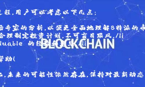 B特派（B特派）是一家与区块链相关的公司，关于其是否发币的问题，具体情况可能会有所不同。请注意，以下内容仅为一般讨论，并不构成投资建议。

什么是B特派？
B特派是一种区块链技术服务平台，致力于为企业和个人提供区块链技术解决方案。其核心理念是通过去中心化技术，提高数据的安全性和透明度。B特派还可能涉及智能合约、数字资产管理等多个领域，服务对象包括金融机构、监管机构以及普通用户。

B特派是否发币？
关于B特派是否发币，这个问题的答案并不简单。目前有不少区块链相关的平台会选择发行自己的数字货币以作为内部生态的运作工具。然而，根据目前公开的信息，B特派并未明确推出自己的代币或数字货币。公司的发展方向可能更注重于技术研发与应用落地，而非单一的数字货币发行。

B特派的未来发展趋势
在区块链技术不断发展的背景下，B特派也许会朝着几个方向发展：
ul
    listrong技术创新/strong：随着区块链技术的不断成熟，B特派可能会投入更多资源进行技术研究，以推动行业创新。/li
    listrong生态构建/strong：未来，B特派可能会建设自己的生态系统，吸引更多的开发者和企业加入，形成良好的利益共享机制。/li
    listrong合作扩展/strong：与金融、物流、供应链等行业的合作，推动区块链技术在各种实际场景下的应用。/li
    listrong合规性加强/strong：随着各国对区块链和数字货币监管的加强，B特派需要在合规上做好准备，确保其服务符合相关法律法规。/li
/ul

可能的相关问题

h4问题一：B特派的用户可以如何参与到其生态中？/h4
真心觉得，参与到B特派的生态系统肯定是个不错的选择。用户可以通过多种方式参与，例如：
ul
    listrong技术学习和应用/strong：用户可以参与B特派提供的区块链培训，学习相关技术知识，以便更好地在自己的业务中应用区块链技术。/li
    listrong项目合作/strong：如果你是中小企业或者个人开发者，B特派可能提供技术支持，助你实现自己的项目。/li
    listrong社群互动/strong：参与B特派的社区，在论坛或活动中交流经验，分享资源，建立专业网络。/li
/ul
通过这些方式，用户不仅可以从中获益，还能对B特派的发展贡献出自己的力量，这种参与感是非常宝贵的。

h4问题二：如果B特派未来决定发币，用户该如何应对？/h4
有点遗憾的是，如果B特派明确决策发币，用户需要仔细考虑和应对这个问题。发币一般会经过一个ICO（初始代币发行）的过程，用户可以考虑以下几点：
ul
    listrong充分了解资讯/strong：首先，用户应该关注官方公告，保证获取的信息是最权威的。同时，用户也可以参考市场专家的分析，以便更全面地理解B特派的币值前景。/li
    listrong风险评估/strong：投资区块链领域的项目往往伴随着高风险，用户需要认真分析自己的风险承受能力，同时合理制定投资计划，不可盲目跟风。/li
    listrong参与社群讨论/strong：通过参与B特派的社群，可以获得更多关于发币的详情，并从其他用户那里获取 invaluable 的经验和意见。/li
/ul
总之，如果B特派未来决定发币，用户应在追逐机会的同时，也不要忽视风险，保持理性的投资态度。希望以上信息对你有所帮助！

总而言之，B特派作为一个专注于区块链服务的平台虽然目前没有发币的规划，但随着区块链行业的发展和市场需求的变化，未来的可能性依然存在。保持对最新动态的关注，将对你参与未来的发展至关重要。